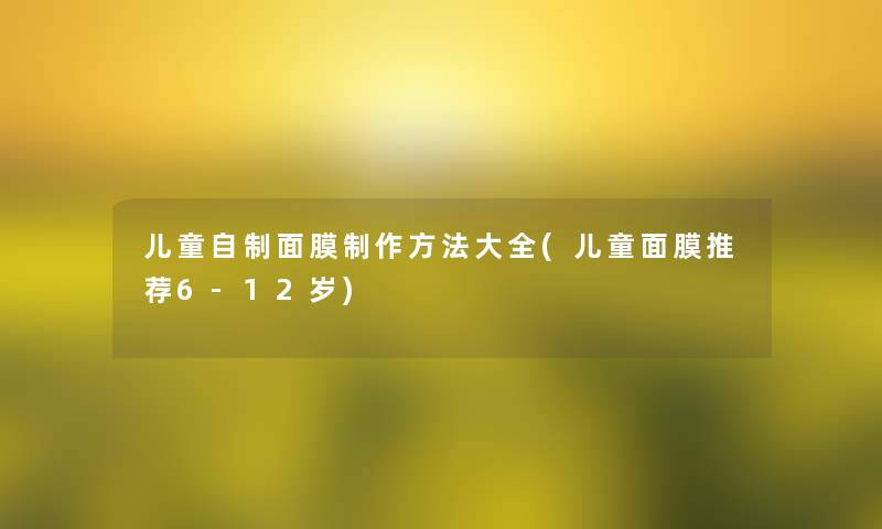 儿童自制面膜制作方法大全(儿童面膜推荐6-12岁)