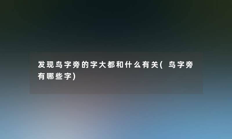 发现鸟字旁的字大都和什么有关(鸟字旁有哪些字)