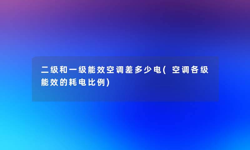 二级和一级能效空调差多少电(空调各级能效的耗电比例)