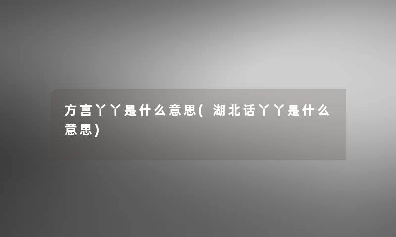 方言丫丫是什么意思(湖北话丫丫是什么意思)