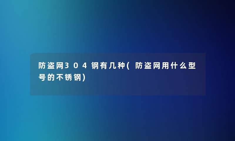 防盗网304钢有几种(防盗网用什么型号的不锈钢)