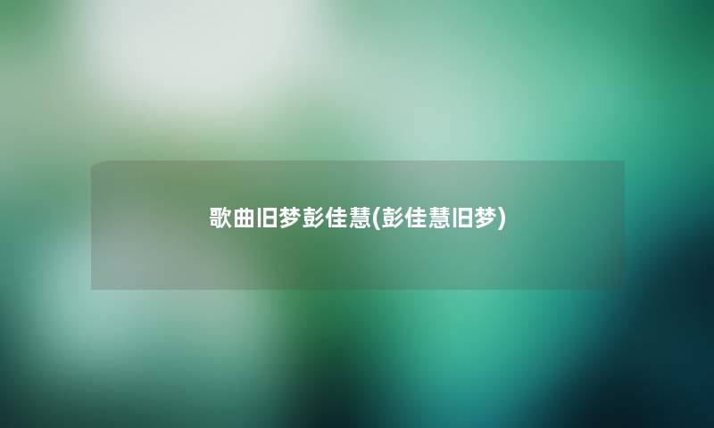 歌曲旧梦彭佳慧(彭佳慧旧梦)