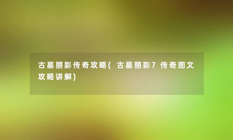 古墓丽影传奇攻略(古墓丽影7传奇讲解攻略讲解)