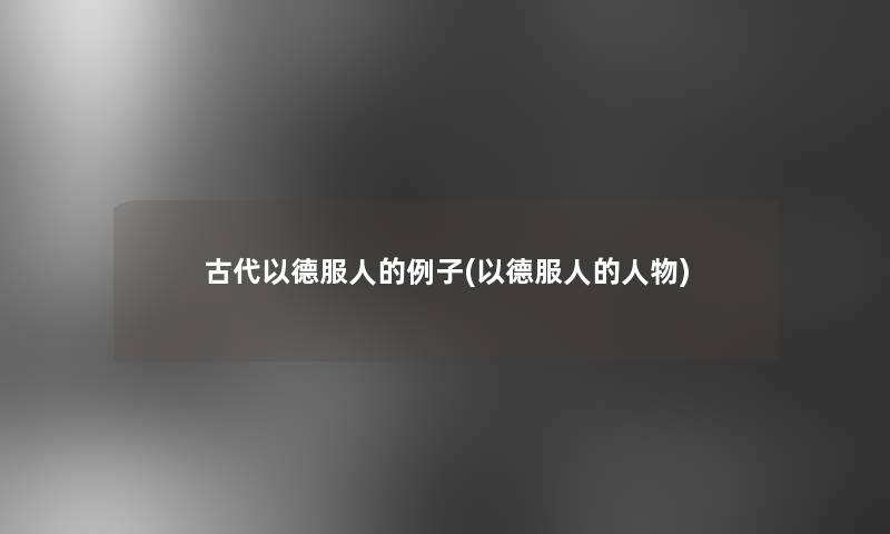 古代以德服人的例子(以德服人的人物)