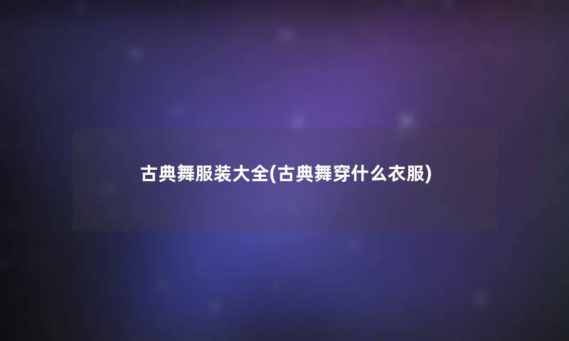 古典舞服装大全(古典舞穿什么衣服)