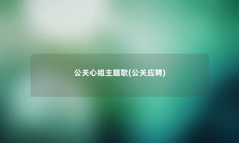 公关心姐主题歌(公关应聘)