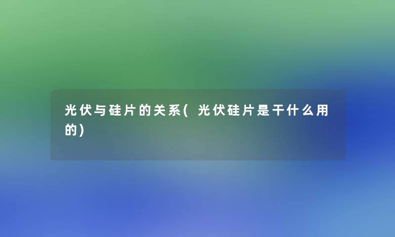 光伏与硅片的关系(光伏硅片是干什么用的)