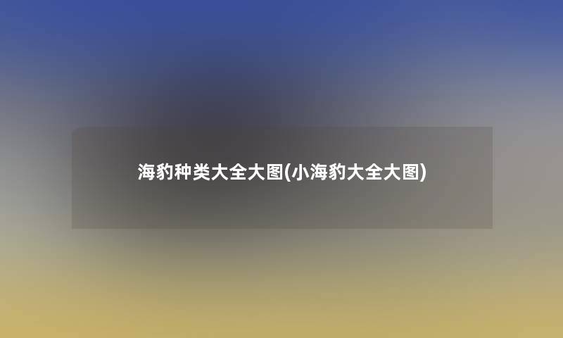 海豹种类大全大图(小海豹大全大图)