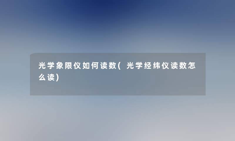 光学象限仪如何读数(光学经纬仪读数怎么读)