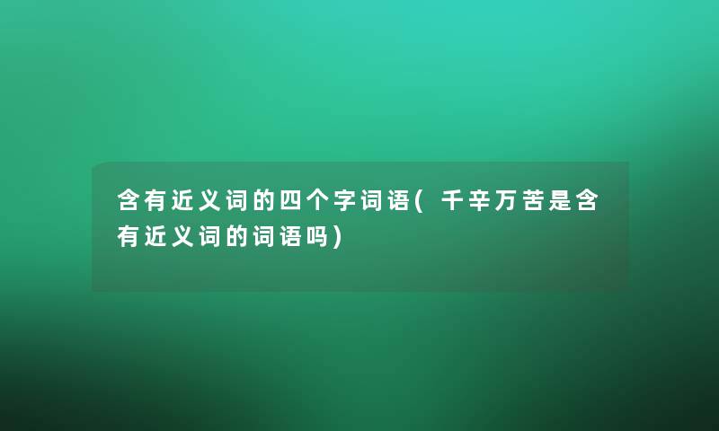 含有近义词的四个字词语(千辛万苦是含有近义词的词语吗)