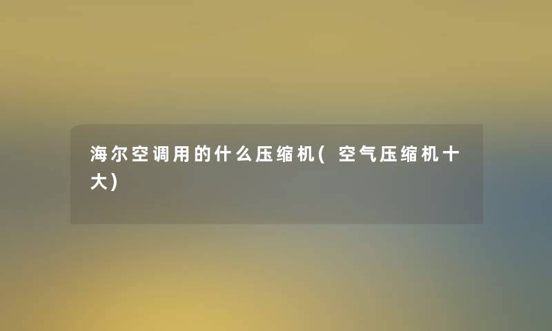 海尔空调用的什么压缩机(空气压缩机一些)