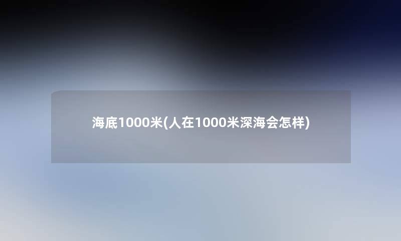 海底1000米(人在1000米深海会怎样)