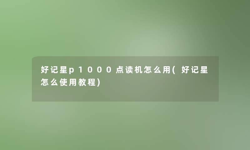 好记星p1000点读机怎么用(好记星怎么使用教程)