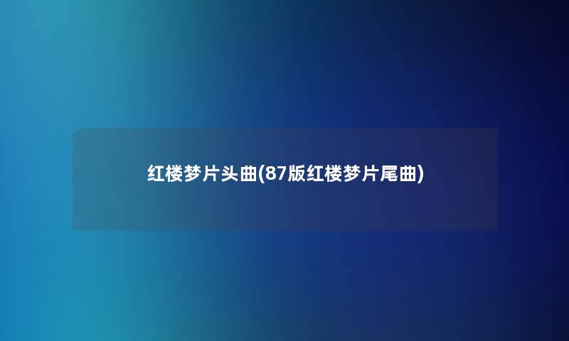 红楼梦片头曲(87版红楼梦片尾曲)