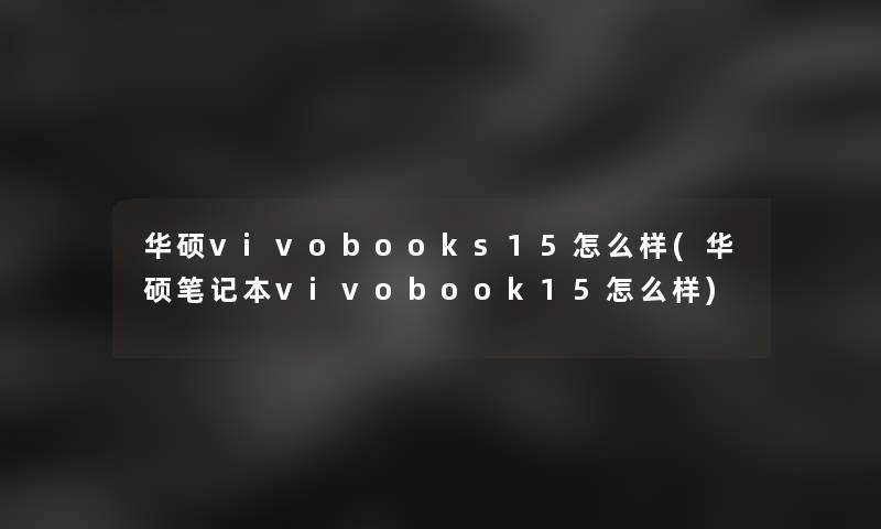 华硕vivobooks15怎么样(华硕笔记本vivobook15怎么样)