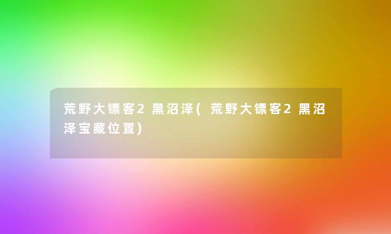 荒野大镖客2黑沼泽(荒野大镖客2黑沼泽宝藏位置)