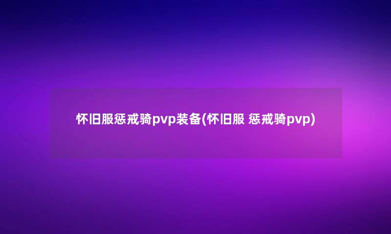 怀旧服惩戒骑pvp装备(怀旧服 惩戒骑pvp)