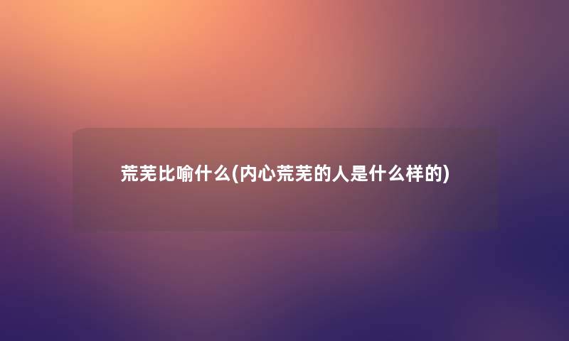 荒芜比喻什么(内心荒芜的人是什么样的)