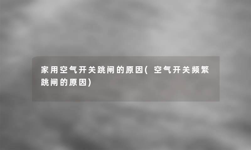 家用空气开关跳闸的原因(空气开关频繁跳闸的原因)