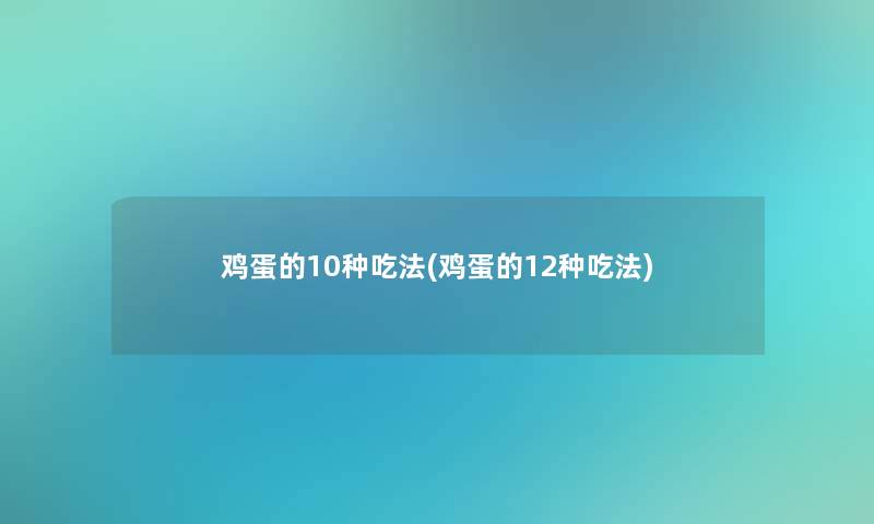 鸡蛋的10种吃法(鸡蛋的12种吃法)