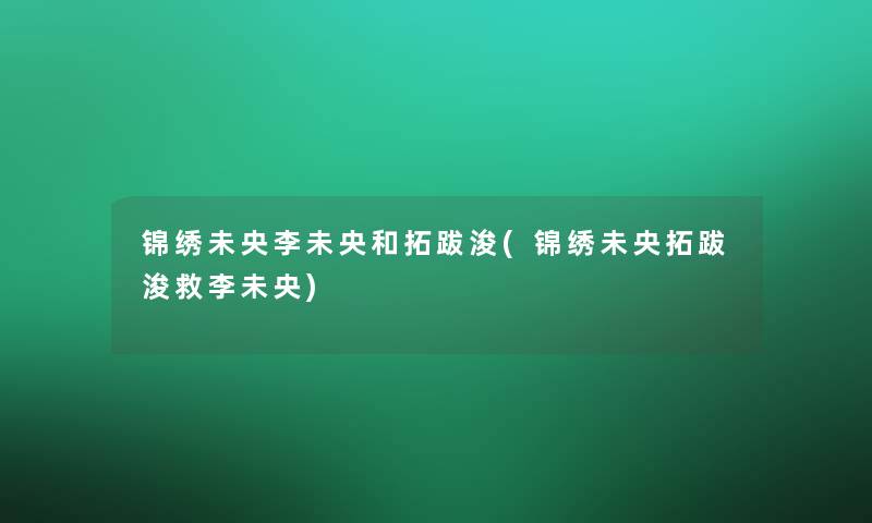 锦绣未央李未央和拓跋浚(锦绣未央拓跋浚救李未央)