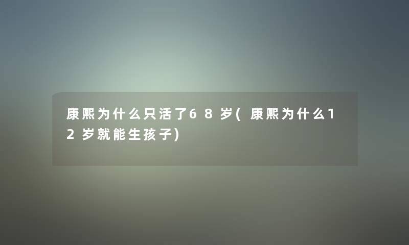 康熙为什么只活了68岁(康熙为什么12岁就能生孩子)