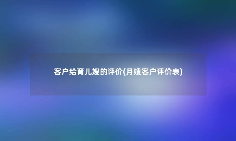 客户给育儿嫂的评价(月嫂客户评价表)