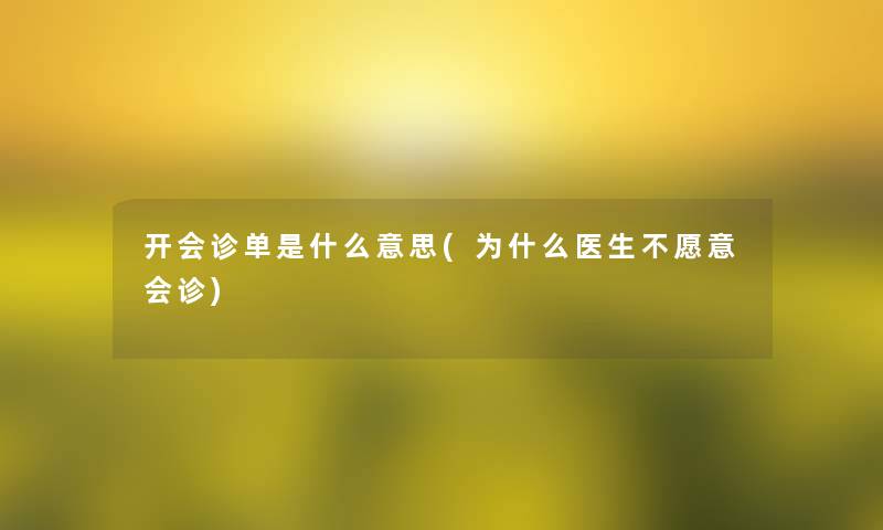 开会诊单是什么意思(为什么医生不愿意会诊)