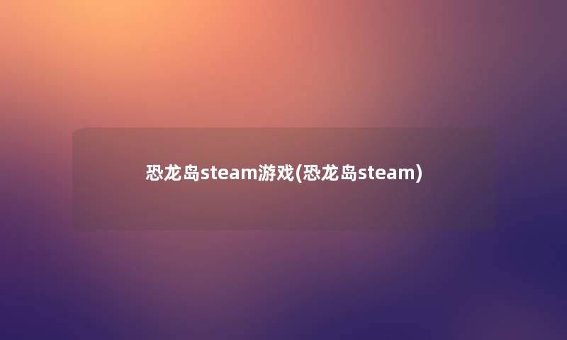 恐龙岛steam游戏(恐龙岛steam)