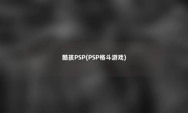 酷孩PSP(PSP格斗游戏)