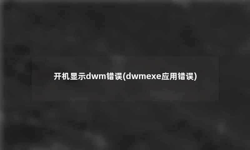 开机显示dwm错误(dwmexe应用错误)