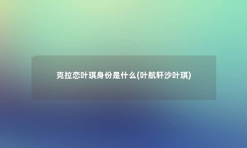 克拉恋叶琪身份是什么(叶航轩沙叶琪)