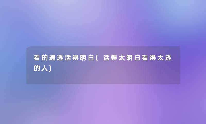 看的通透活得明白(活得太明白看得太透的人)