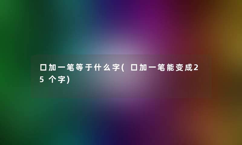 口加一笔等于什么字(口加一笔能变成25个字)