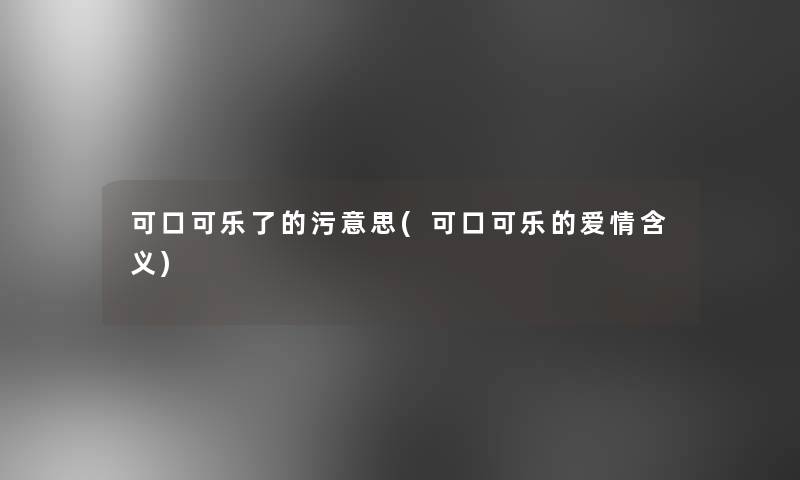 可口可乐了的污意思(可口可乐的爱情含义)