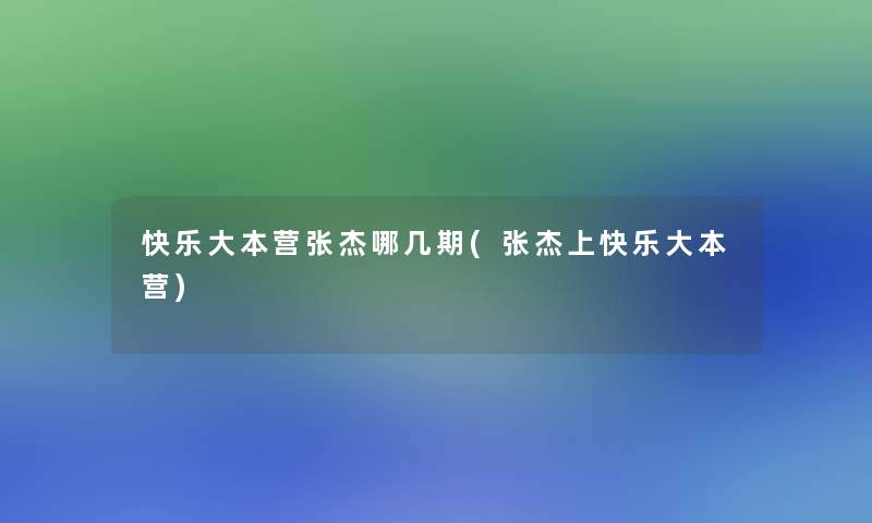 快乐大本营张杰哪几期(张杰上快乐大本营)