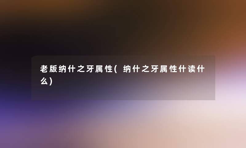 老版纳什之牙属性(纳什之牙属性什读什么)