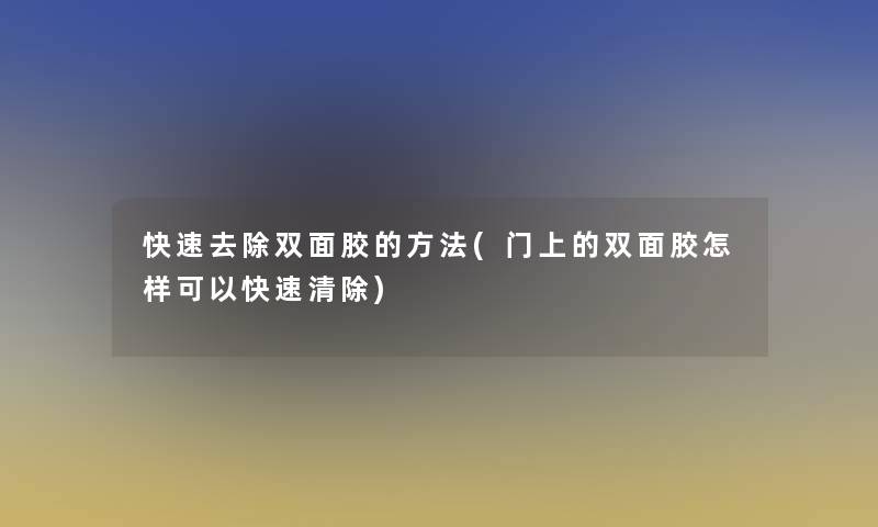 快速去除双面胶的方法(门上的双面胶怎样可以快速清除)