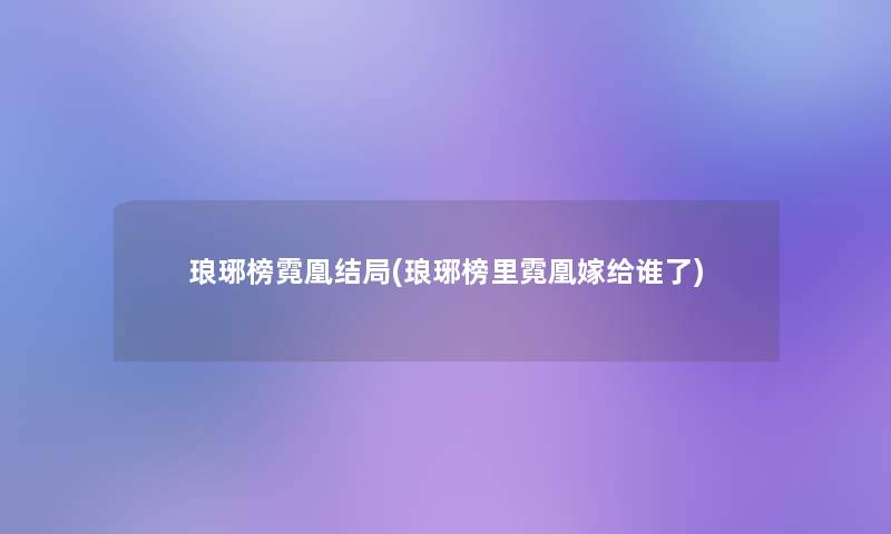 琅琊榜霓凰结局(琅琊榜里霓凰嫁给谁了)