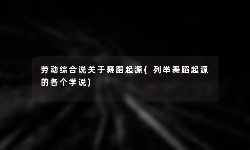 劳动综合说关于舞蹈起源(列举舞蹈起源的各个学说)