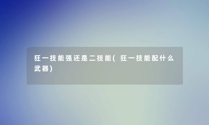 狂一技能强还是二技能(狂一技能配什么武器)