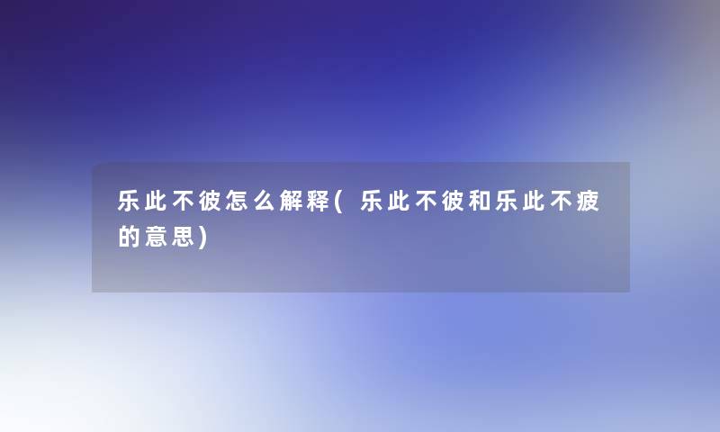 乐此不彼怎么解释(乐此不彼和乐此不疲的意思)