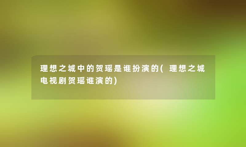 理想之城中的贺瑶是谁扮演的(理想之城电视剧贺瑶谁演的)