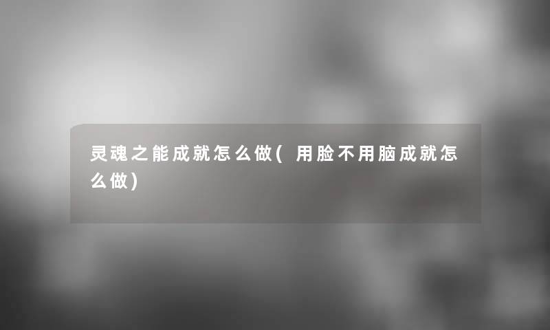 灵魂之能成就怎么做(用脸不用脑成就怎么做)