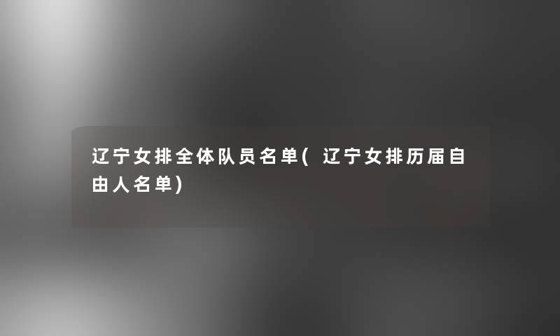 辽宁女排全体队员名单(辽宁女排历届自由人名单)