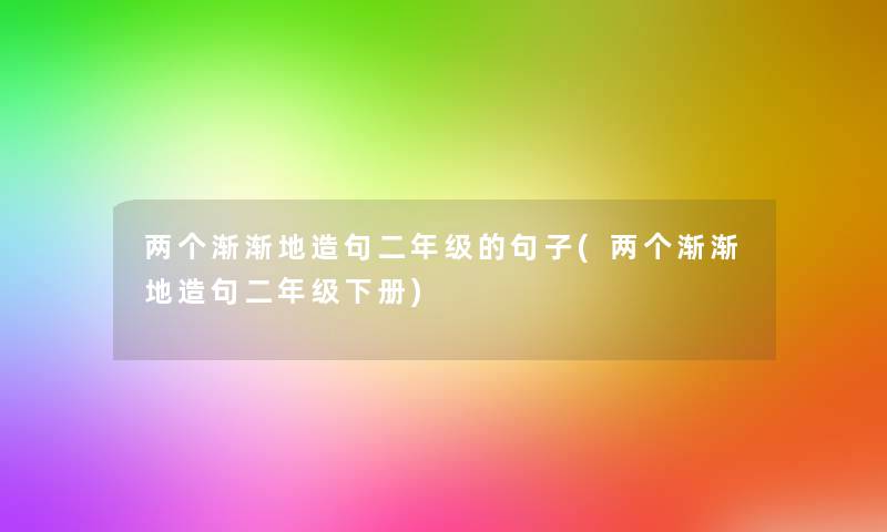 两个渐渐地造句二年级的句子(两个渐渐地造句二年级下册)