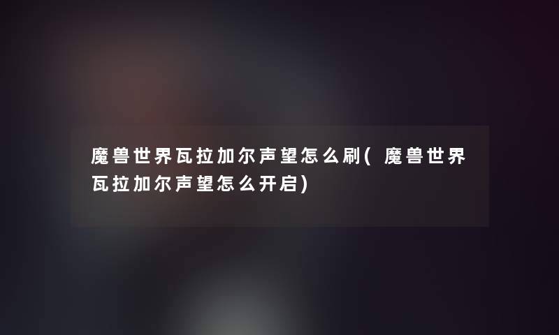 魔兽世界瓦拉加尔声望怎么刷(魔兽世界瓦拉加尔声望怎么开启)