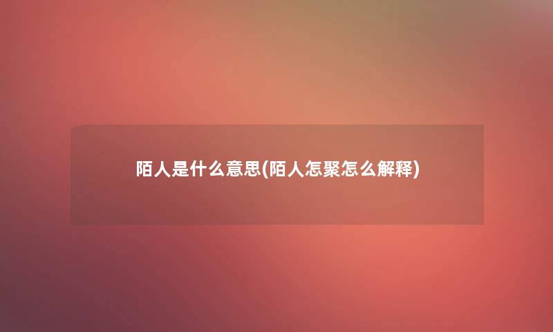 陌人是什么意思(陌人怎聚怎么解释)