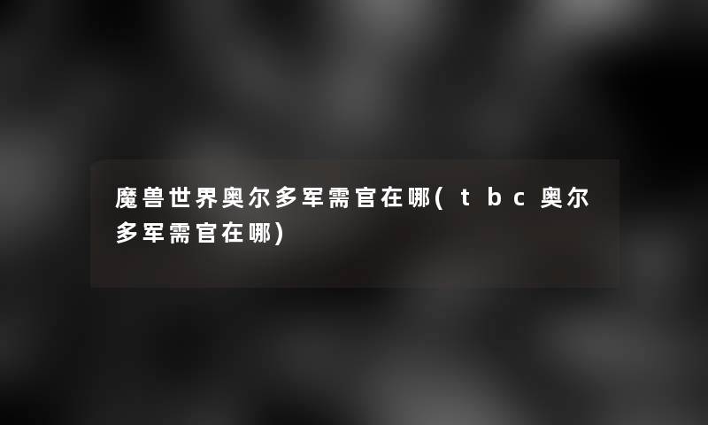 魔兽世界奥尔多军需官在哪(tbc奥尔多军需官在哪)