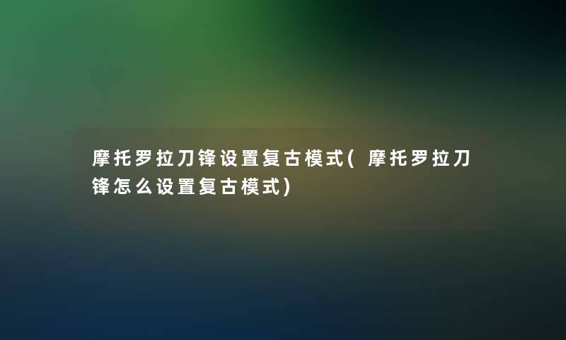 摩托罗拉刀锋设置复古模式(摩托罗拉刀锋怎么设置复古模式)